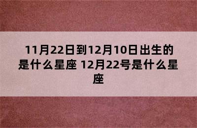 11月22日到12月10日出生的是什么星座 12月22号是什么星座